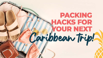 Packing Hacks for Your Next Caribbean Trip